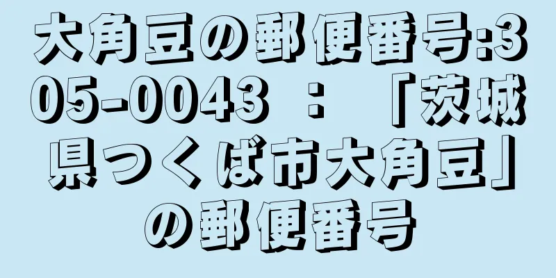 大角豆の郵便番号:305-0043 ： 「茨城県つくば市大角豆」の郵便番号