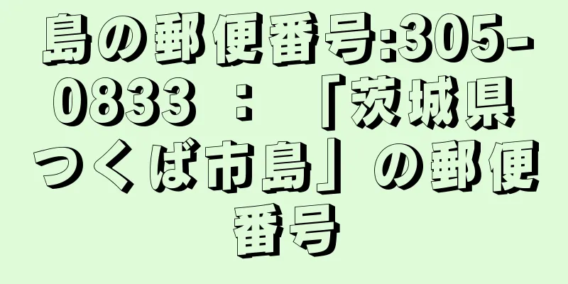 島の郵便番号:305-0833 ： 「茨城県つくば市島」の郵便番号