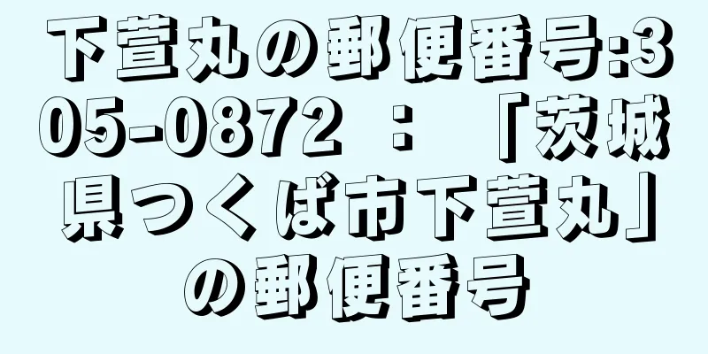 下萱丸の郵便番号:305-0872 ： 「茨城県つくば市下萱丸」の郵便番号