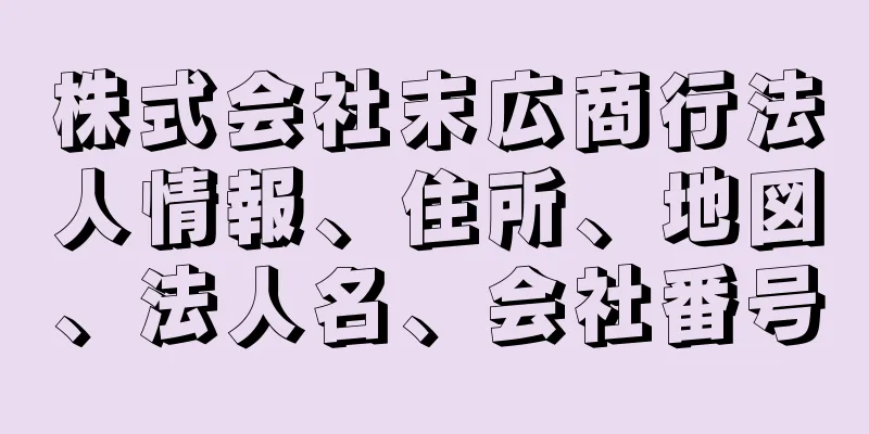 株式会社末広商行法人情報、住所、地図、法人名、会社番号