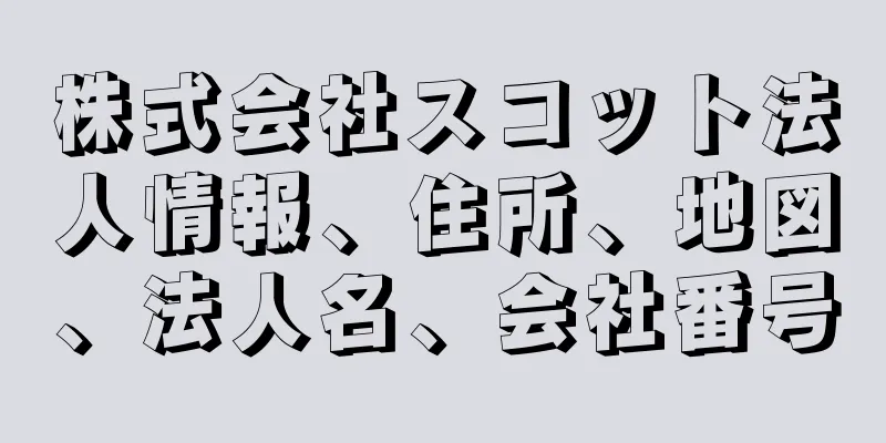 株式会社スコット法人情報、住所、地図、法人名、会社番号