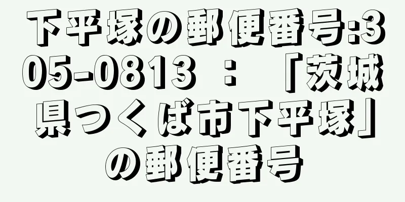 下平塚の郵便番号:305-0813 ： 「茨城県つくば市下平塚」の郵便番号