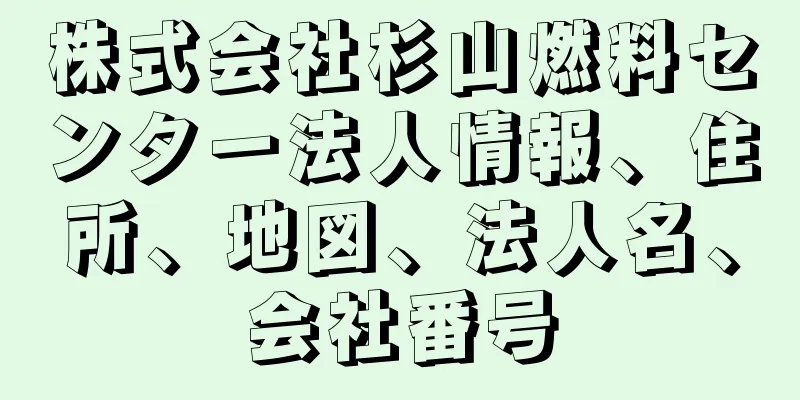 株式会社杉山燃料センター法人情報、住所、地図、法人名、会社番号