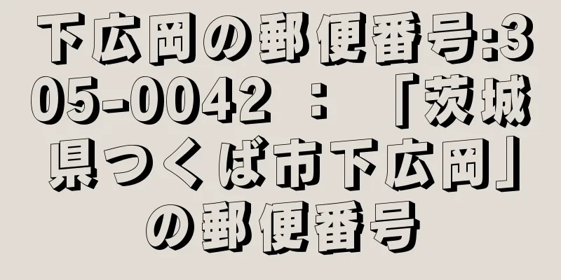 下広岡の郵便番号:305-0042 ： 「茨城県つくば市下広岡」の郵便番号