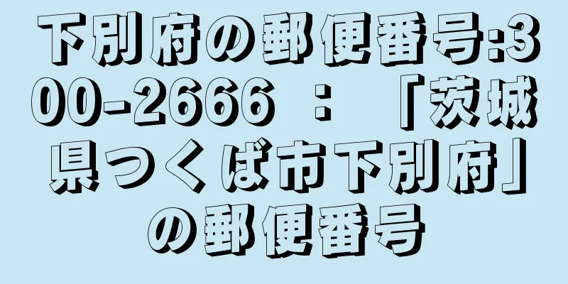 下別府の郵便番号:300-2666 ： 「茨城県つくば市下別府」の郵便番号