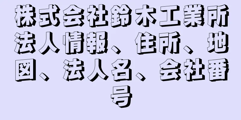 株式会社鈴木工業所法人情報、住所、地図、法人名、会社番号