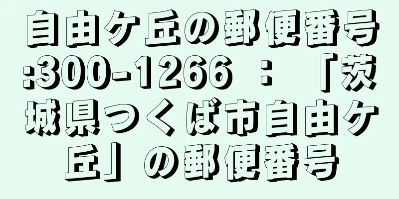 自由ケ丘の郵便番号:300-1266 ： 「茨城県つくば市自由ケ丘」の郵便番号