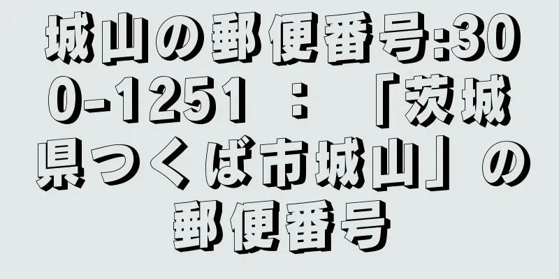 城山の郵便番号:300-1251 ： 「茨城県つくば市城山」の郵便番号