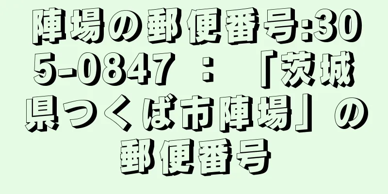 陣場の郵便番号:305-0847 ： 「茨城県つくば市陣場」の郵便番号