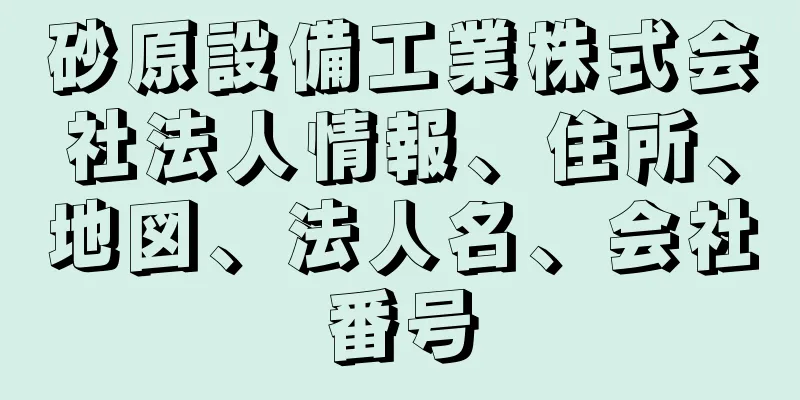 砂原設備工業株式会社法人情報、住所、地図、法人名、会社番号