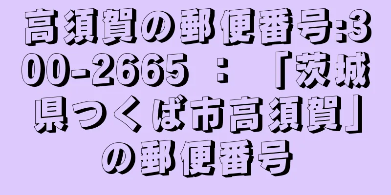 高須賀の郵便番号:300-2665 ： 「茨城県つくば市高須賀」の郵便番号