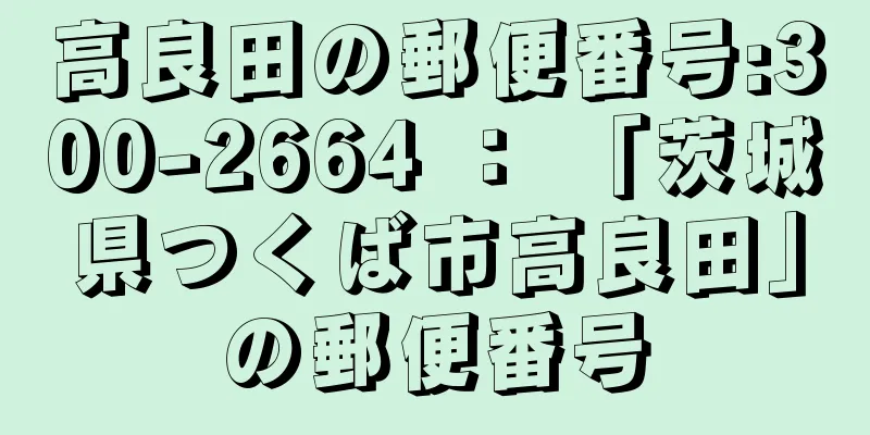 高良田の郵便番号:300-2664 ： 「茨城県つくば市高良田」の郵便番号