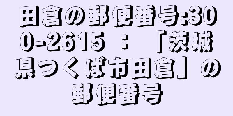 田倉の郵便番号:300-2615 ： 「茨城県つくば市田倉」の郵便番号