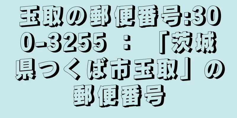 玉取の郵便番号:300-3255 ： 「茨城県つくば市玉取」の郵便番号