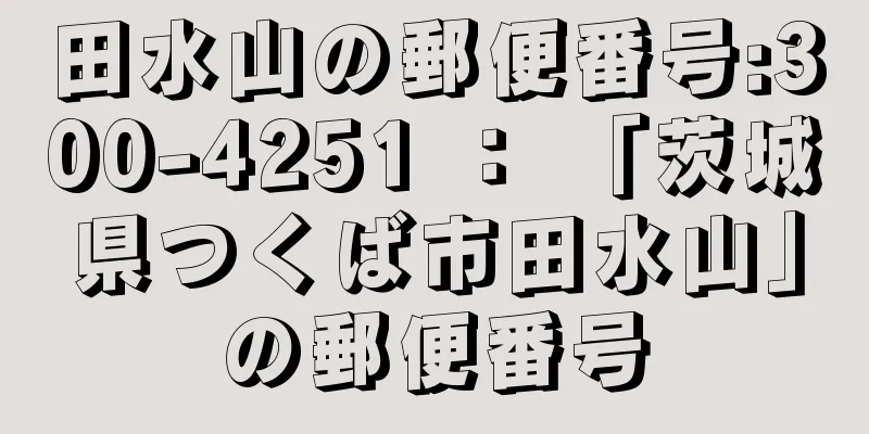 田水山の郵便番号:300-4251 ： 「茨城県つくば市田水山」の郵便番号