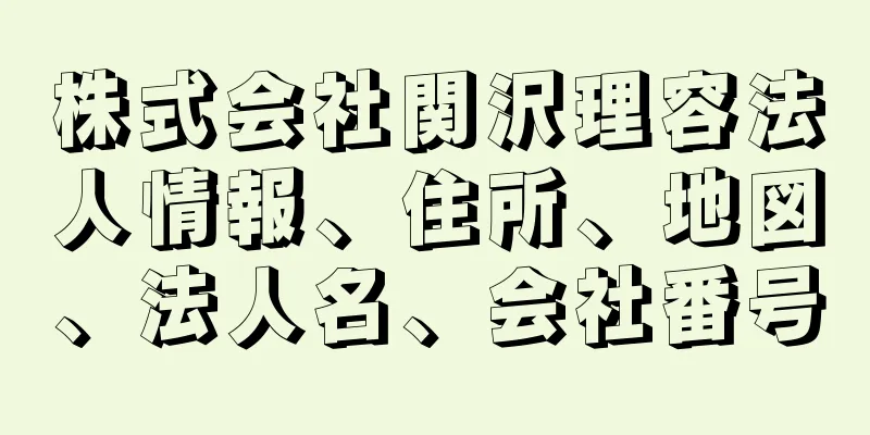 株式会社関沢理容法人情報、住所、地図、法人名、会社番号