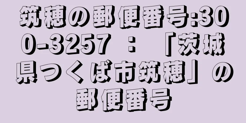 筑穂の郵便番号:300-3257 ： 「茨城県つくば市筑穂」の郵便番号