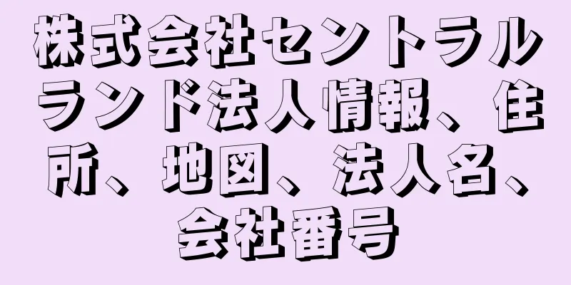 株式会社セントラルランド法人情報、住所、地図、法人名、会社番号