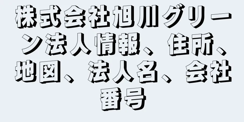 株式会社旭川グリーン法人情報、住所、地図、法人名、会社番号