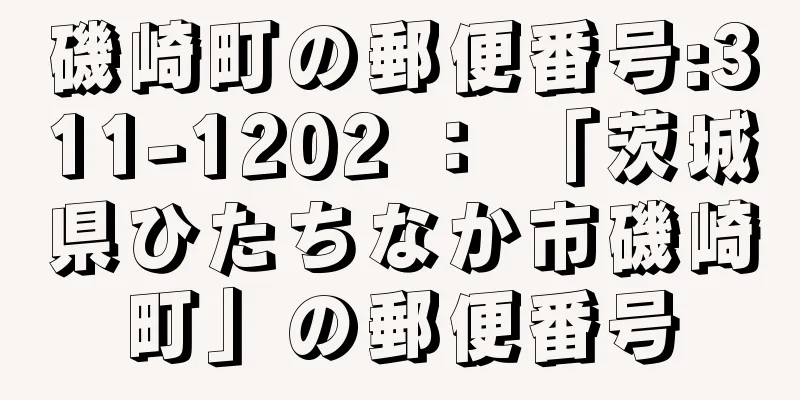 磯崎町の郵便番号:311-1202 ： 「茨城県ひたちなか市磯崎町」の郵便番号