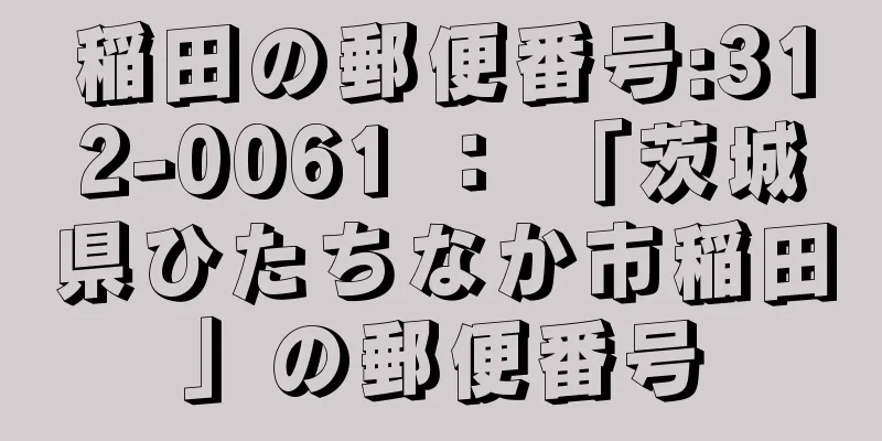 稲田の郵便番号:312-0061 ： 「茨城県ひたちなか市稲田」の郵便番号