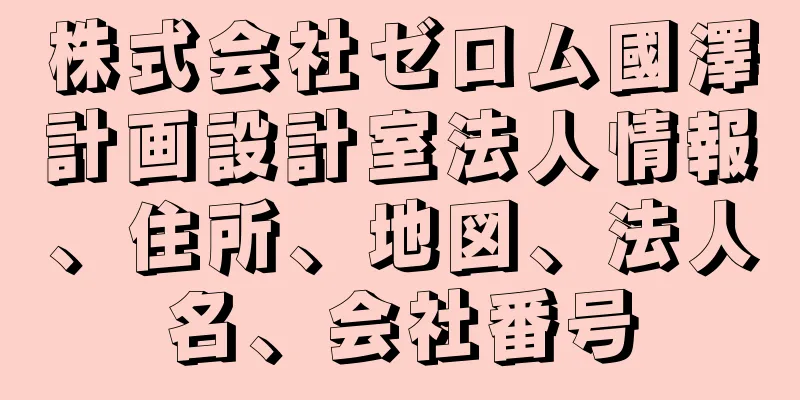 株式会社ゼロム國澤計画設計室法人情報、住所、地図、法人名、会社番号