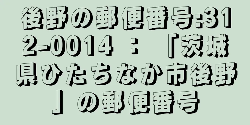 後野の郵便番号:312-0014 ： 「茨城県ひたちなか市後野」の郵便番号