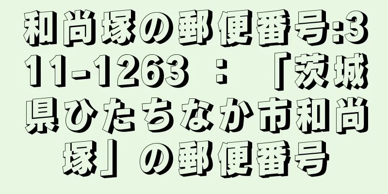 和尚塚の郵便番号:311-1263 ： 「茨城県ひたちなか市和尚塚」の郵便番号