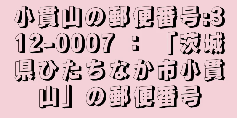 小貫山の郵便番号:312-0007 ： 「茨城県ひたちなか市小貫山」の郵便番号