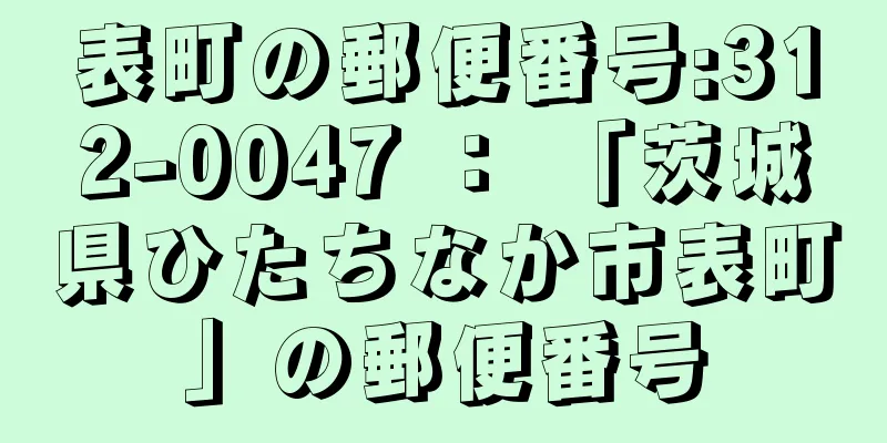 表町の郵便番号:312-0047 ： 「茨城県ひたちなか市表町」の郵便番号