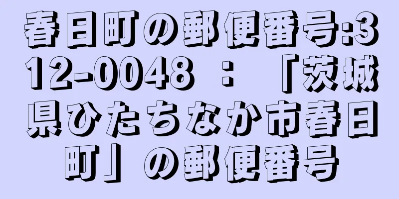 春日町の郵便番号:312-0048 ： 「茨城県ひたちなか市春日町」の郵便番号