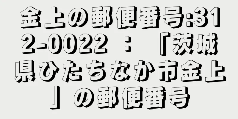 金上の郵便番号:312-0022 ： 「茨城県ひたちなか市金上」の郵便番号