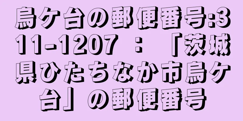 烏ケ台の郵便番号:311-1207 ： 「茨城県ひたちなか市烏ケ台」の郵便番号