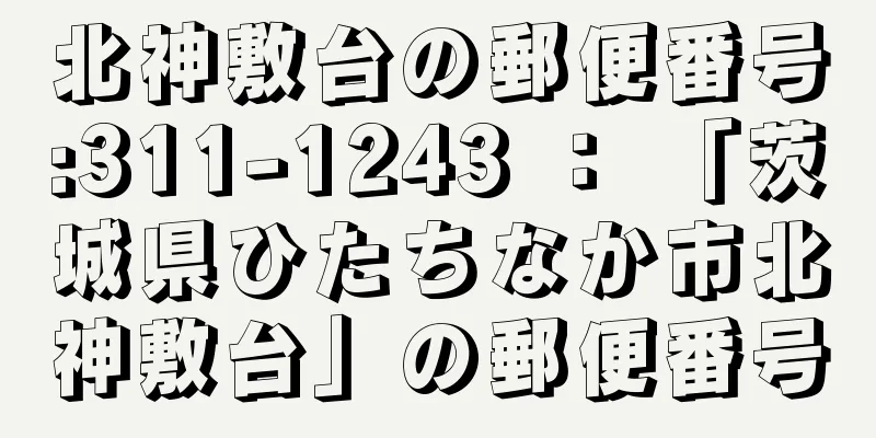 北神敷台の郵便番号:311-1243 ： 「茨城県ひたちなか市北神敷台」の郵便番号