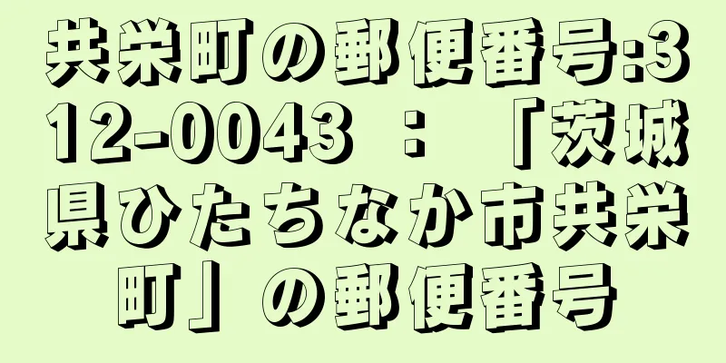共栄町の郵便番号:312-0043 ： 「茨城県ひたちなか市共栄町」の郵便番号