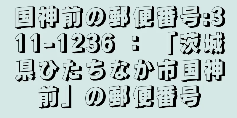 国神前の郵便番号:311-1236 ： 「茨城県ひたちなか市国神前」の郵便番号