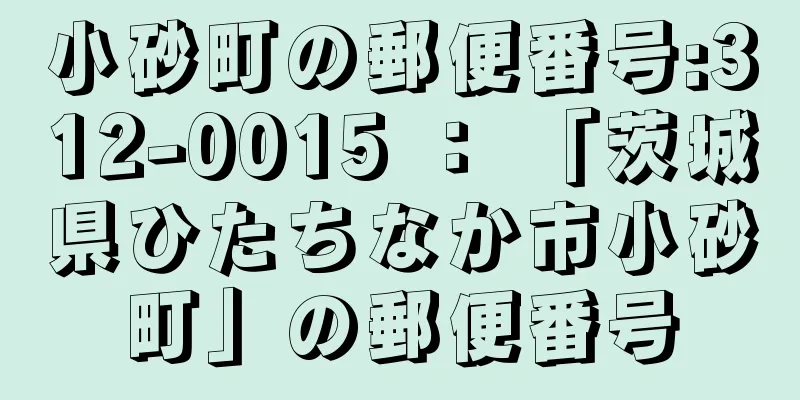 小砂町の郵便番号:312-0015 ： 「茨城県ひたちなか市小砂町」の郵便番号
