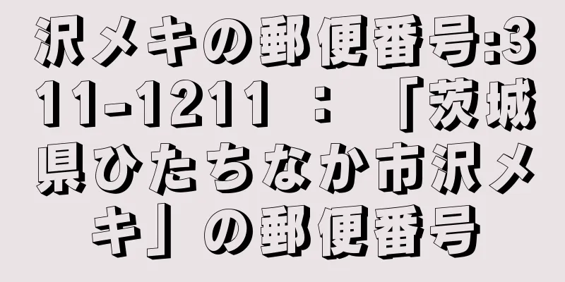 沢メキの郵便番号:311-1211 ： 「茨城県ひたちなか市沢メキ」の郵便番号