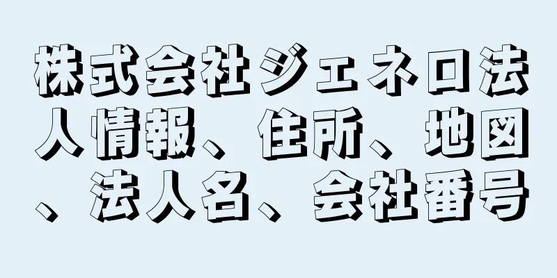 株式会社ジェネロ法人情報、住所、地図、法人名、会社番号