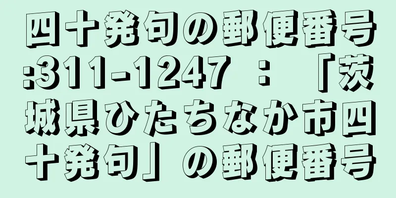 四十発句の郵便番号:311-1247 ： 「茨城県ひたちなか市四十発句」の郵便番号