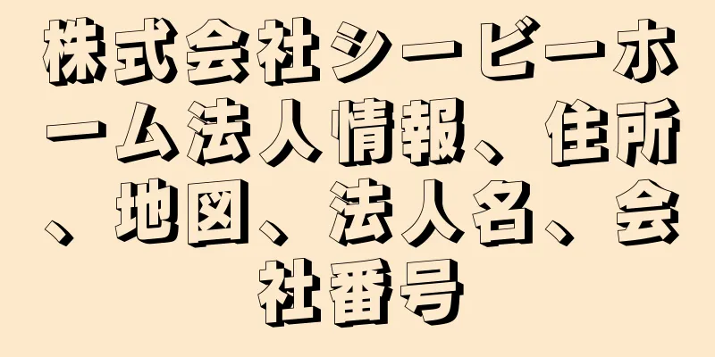 株式会社シービーホーム法人情報、住所、地図、法人名、会社番号