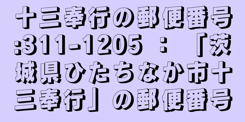 十三奉行の郵便番号:311-1205 ： 「茨城県ひたちなか市十三奉行」の郵便番号