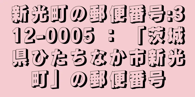 新光町の郵便番号:312-0005 ： 「茨城県ひたちなか市新光町」の郵便番号