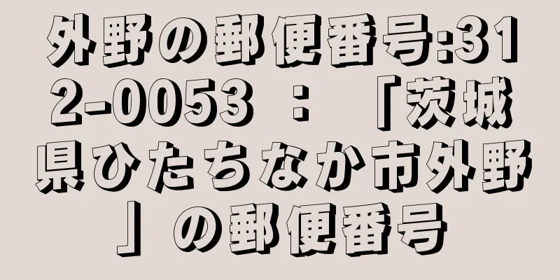 外野の郵便番号:312-0053 ： 「茨城県ひたちなか市外野」の郵便番号