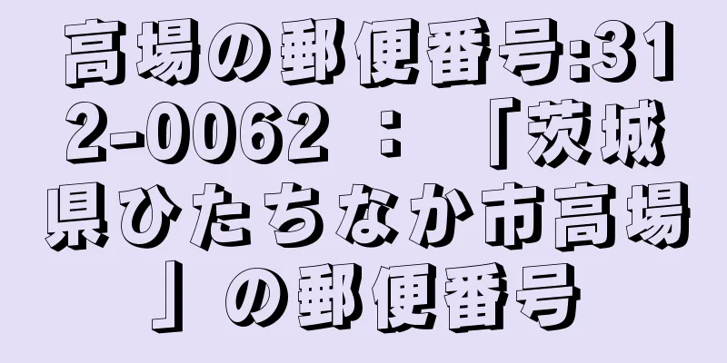 高場の郵便番号:312-0062 ： 「茨城県ひたちなか市高場」の郵便番号