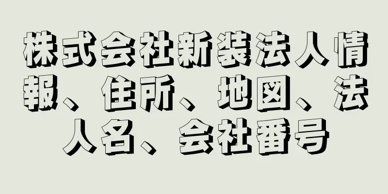 株式会社新装法人情報、住所、地図、法人名、会社番号