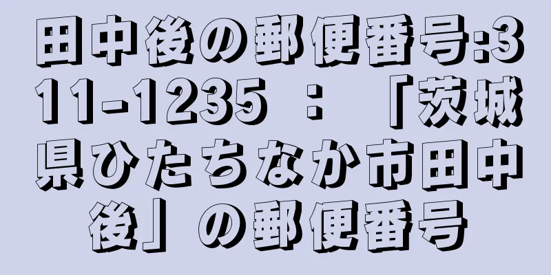 田中後の郵便番号:311-1235 ： 「茨城県ひたちなか市田中後」の郵便番号