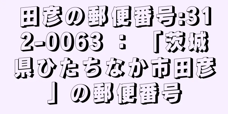 田彦の郵便番号:312-0063 ： 「茨城県ひたちなか市田彦」の郵便番号