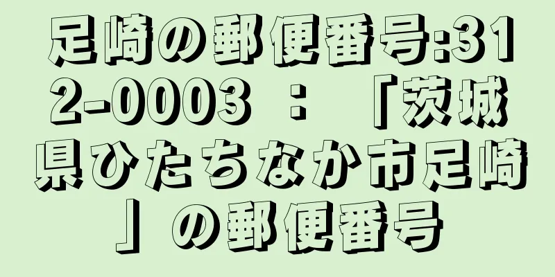 足崎の郵便番号:312-0003 ： 「茨城県ひたちなか市足崎」の郵便番号