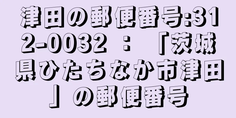 津田の郵便番号:312-0032 ： 「茨城県ひたちなか市津田」の郵便番号